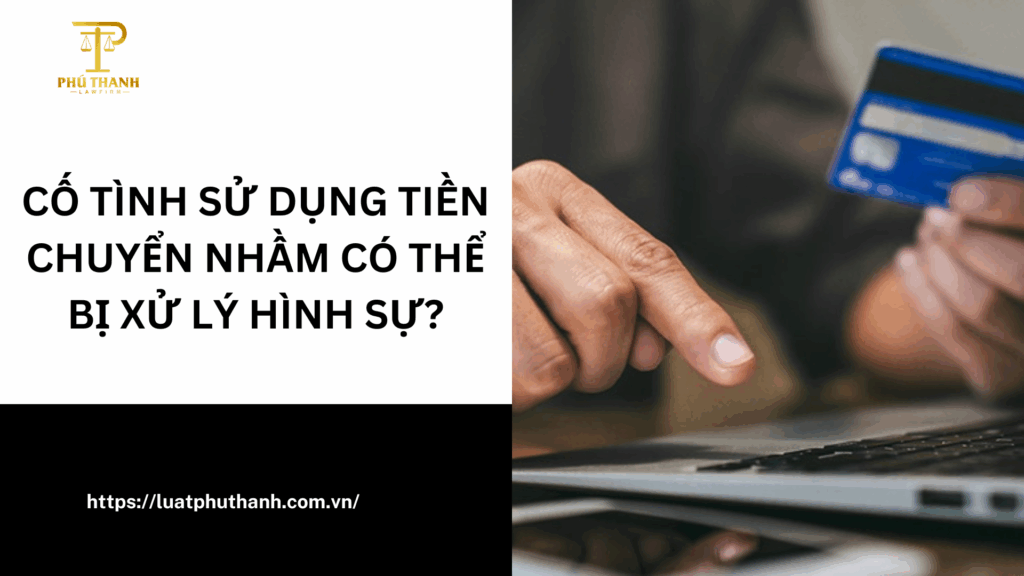 Cố tình sử dụng tiền chuyển nhầm có thể bị xử lý hình sự?