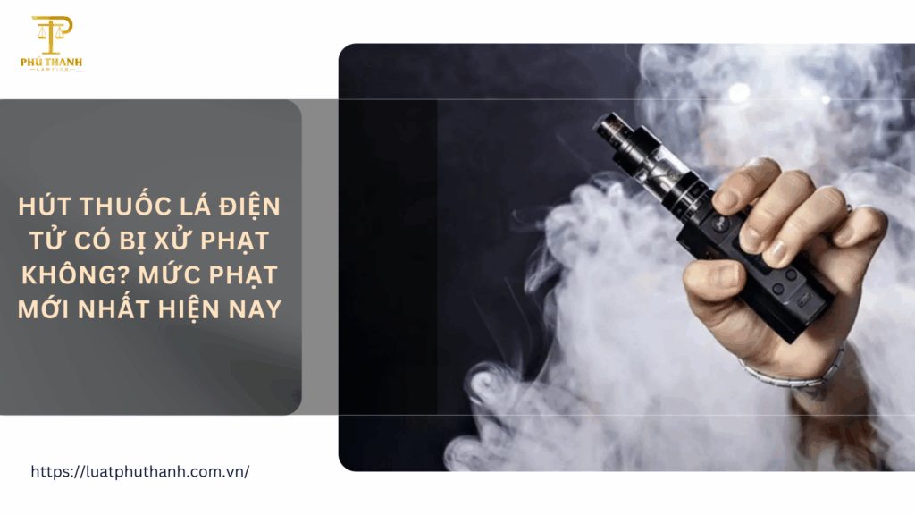 Hút thuốc lá điện tử có bị xử phạt không? Mức phạt mới nhất hiện nay