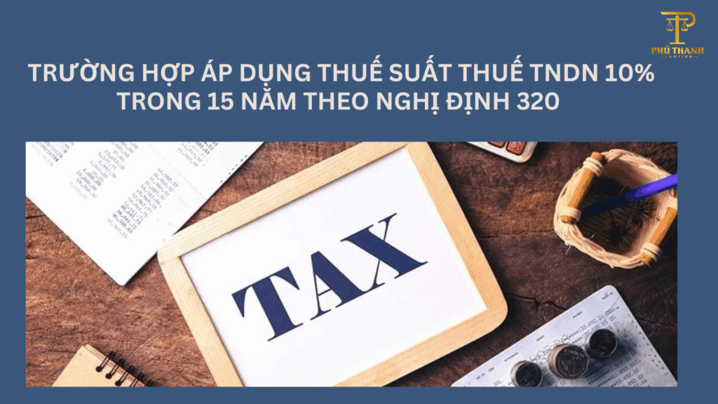 Trường hợp áp dụng thuế suất thuế TNDN 10% trong 15 năm theo Nghị định 320