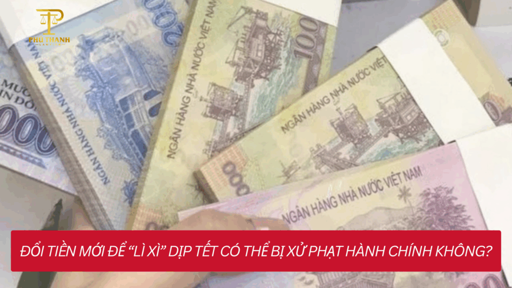 Đổi tiền mới để “lì xì” dịp Tết có thể bị xử phạt hành chính không?