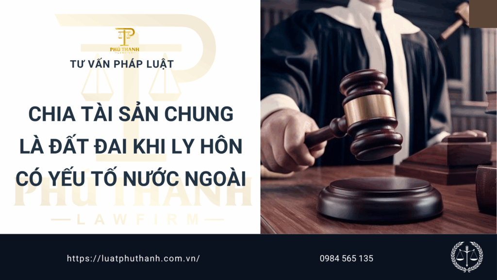 Chia tài sản chung là đất đai khi ly hôn có yếu tố nước ngoài