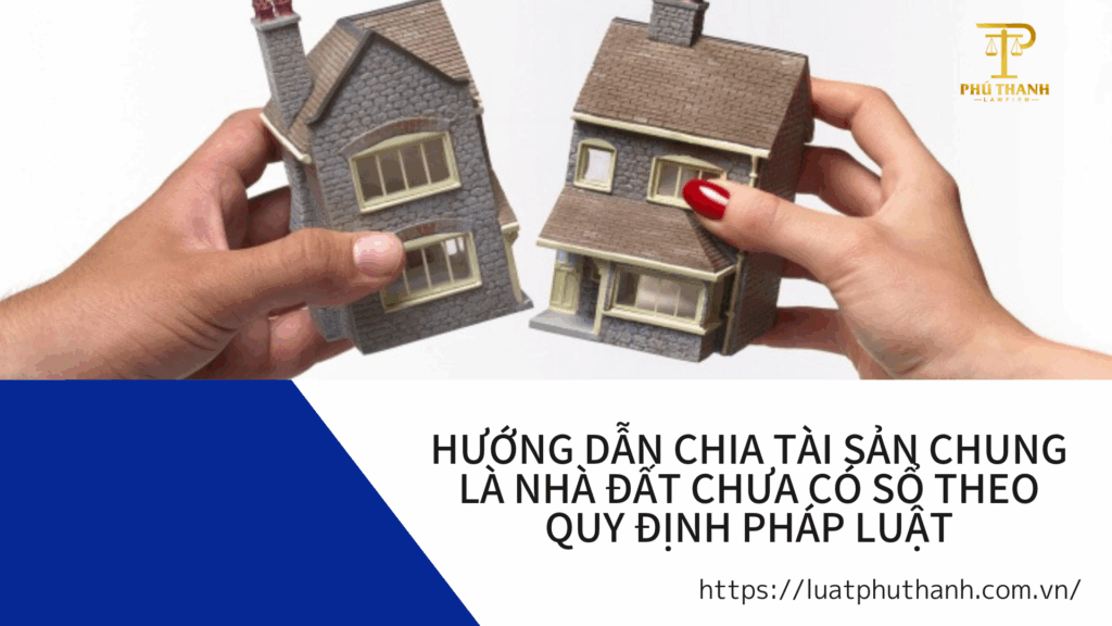Hướng dẫn chia tài sản chung là nhà đất chưa có sổ theo quy định pháp luật