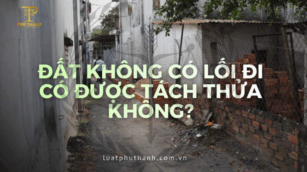 Năm 2026 đất không có lối đi có được tách thửa không?
