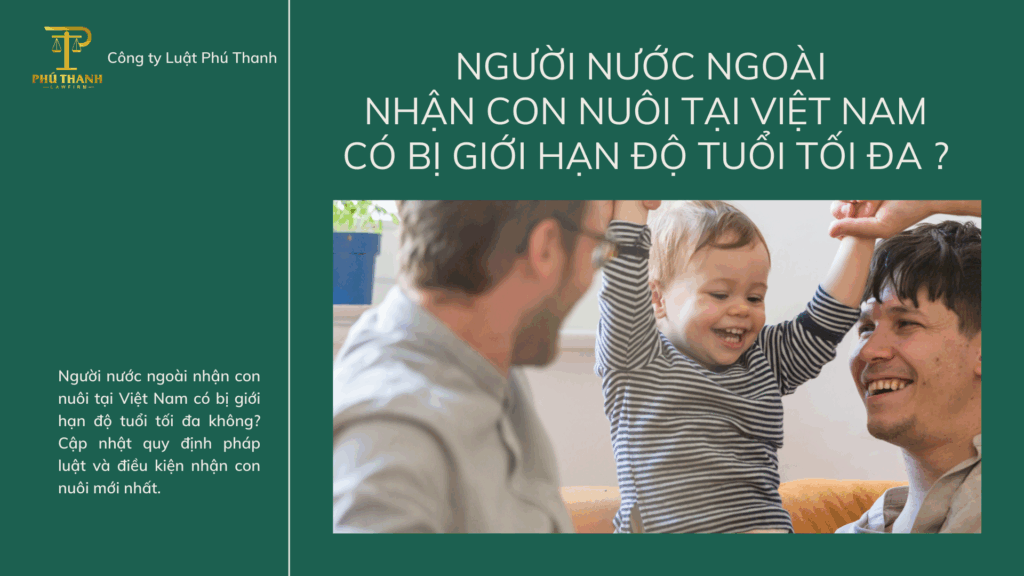 Người nước ngoài nhận con nuôi tại Việt Nam có bị giới hạn độ tuổi tối đa không?