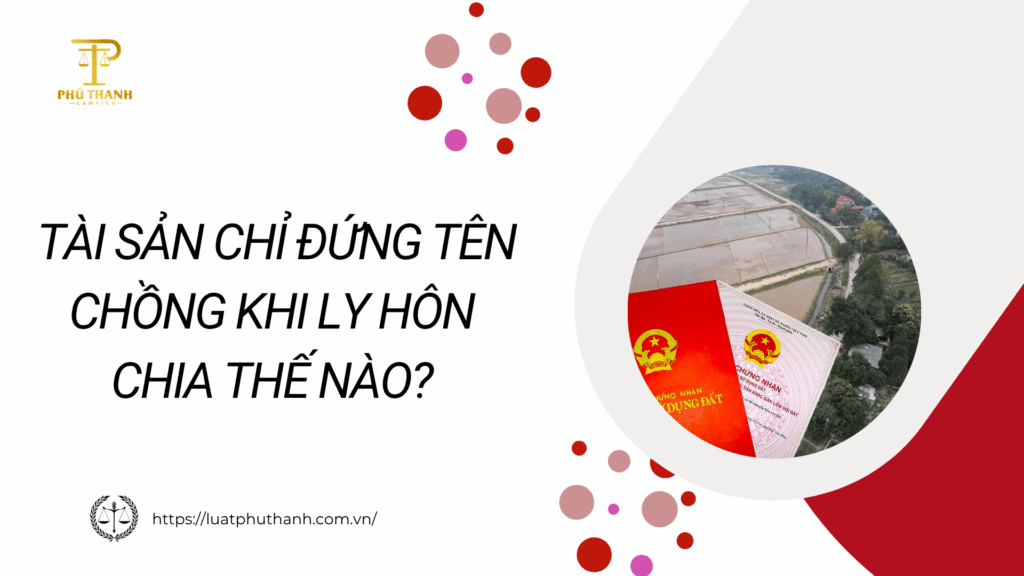 Tài Sản Chỉ Đứng Tên Chồng Khi Ly Hôn Chia Thế Nào? Hướng Dẫn Chi Tiết