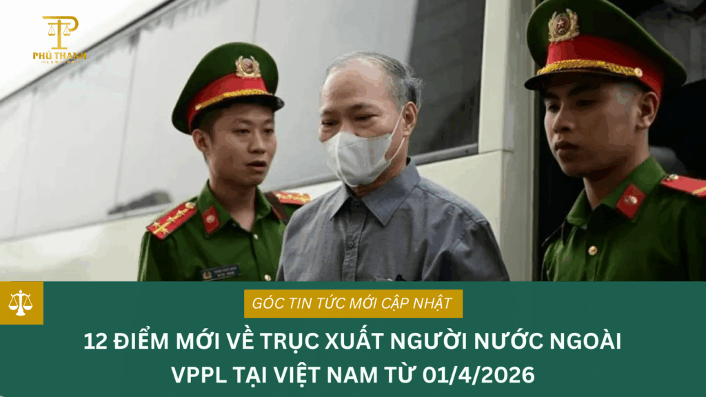 12 điểm mới về trục xuất người nước ngoài VPPL tại Việt Nam từ 01/04/2026