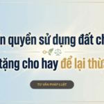 Chuyển quyền sử dụng đất cho con: Nên tặng cho hay để lại thừa kế?