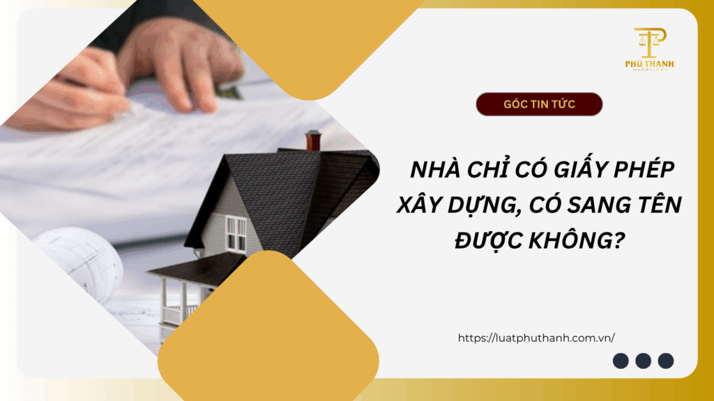 NHÀ CHỈ CÓ GIẤY PHÉP XÂY DỰNG, CÓ SANG TÊN ĐƯỢC KHÔNG?